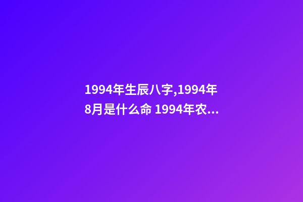 1994年生辰八字,1994年8月是什么命 1994年农历9月初五出生人的八字算命-第1张-观点-玄机派